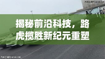 揭秘前沿科技，路虎揽胜新纪元重塑奢华驾驶体验（最新报道）