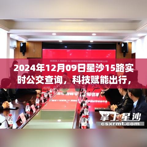科技赋能出行，星沙公交实时查询系统升级，星沙15路公交实时查询重磅上线（日期，2024年12月9日）