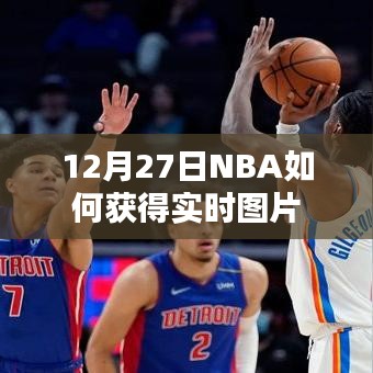 NBA实时图片获取指南，12月27日赛场速递