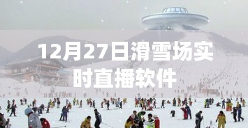 12月27日滑雪场现场直播软件，体验冰雪世界