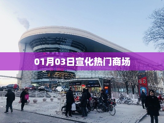 根据您的内容，为您生成以下符合百度收录标准的标题，，宣化时尚购物热门商场 01月03日资讯，符合您要求的字数范围，同时包含了关键信息，应该能够吸引用户的注意力。