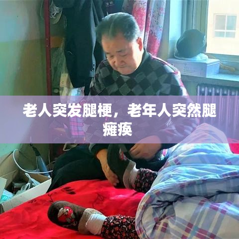老人突发腿梗，老年人突然腿瘫痪 
