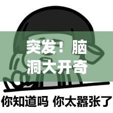 突发！脑洞大开奇葩视频故事，绝对意想不到！