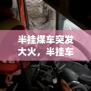 半挂煤车突发大火，半挂车行驶途中起火 200万元快递货物遭殃 