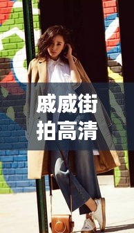 戚威街拍高清壁纸，时尚魅力展现，潮流前沿风采惊艳亮相