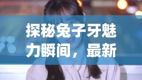 探秘兔子牙魅力瞬间，最新花絮大全集在线观看