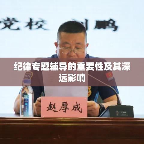 纪律专题辅导的重要性及其深远影响