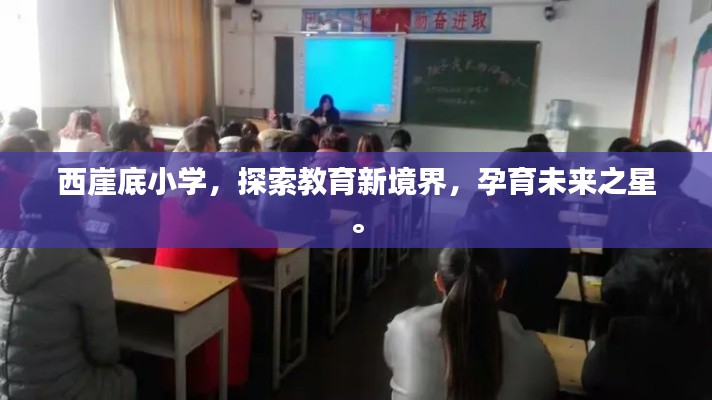 西崖底小学，探索教育新境界，孕育未来之星。