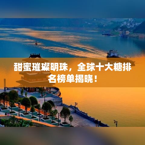 甜蜜璀璨明珠，全球十大糖排名榜单揭晓！