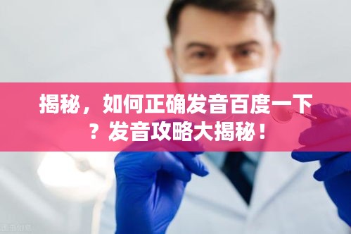 揭秘，如何正确发音百度一下？发音攻略大揭秘！
