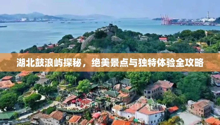 湖北鼓浪屿探秘，绝美景点与独特体验全攻略