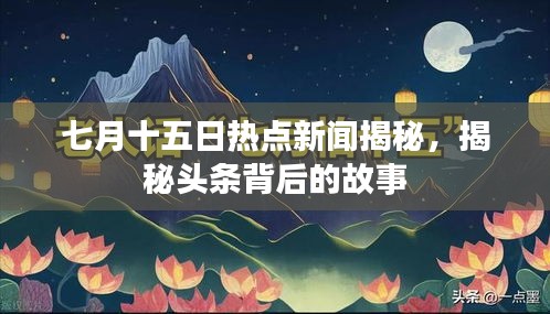 七月十五日热点新闻揭秘，揭秘头条背后的故事