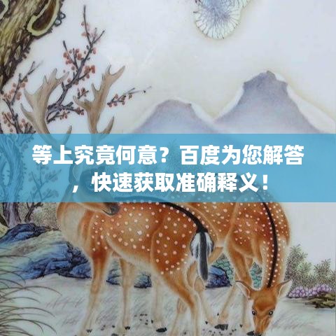 等上究竟何意？百度为您解答，快速获取准确释义！