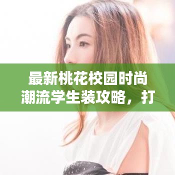 最新桃花校园时尚潮流学生装攻略，打造个性出众的校园穿搭风格！