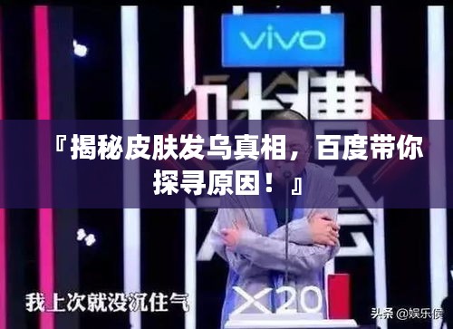 『揭秘皮肤发乌真相，百度带你探寻原因！』