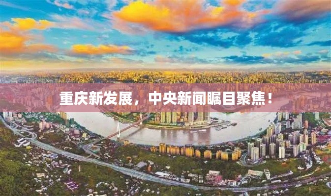 重庆新发展，中央新闻瞩目聚焦！