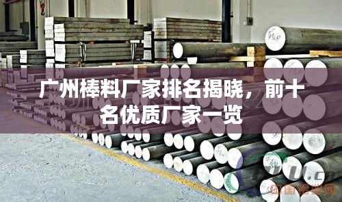 广州棒料厂家排名揭晓，前十名优质厂家一览