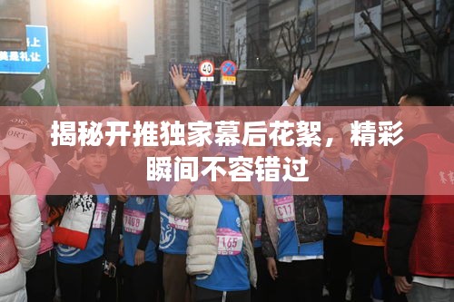 揭秘开推独家幕后花絮，精彩瞬间不容错过