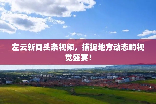 左云新闻头条视频，捕捉地方动态的视觉盛宴！