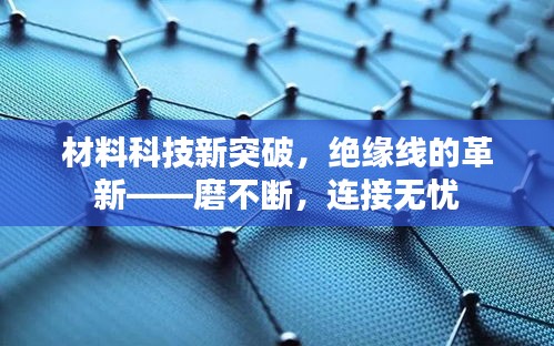 材料科技新突破，绝缘线的革新——磨不断，连接无忧