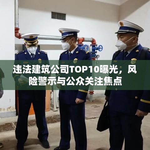 违法建筑公司TOP10曝光，风险警示与公众关注焦点