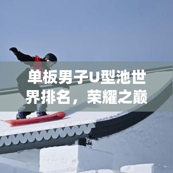 单板男子U型池世界排名，荣耀之巅，梦想之舞舞台