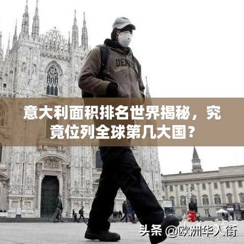 意大利面积排名世界揭秘，究竟位列全球第几大国？