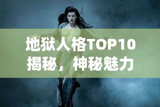 地狱人格TOP10揭秘，神秘魅力背后的性格特征解析