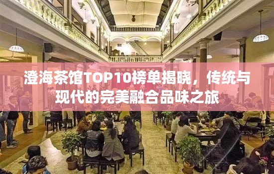 澄海茶馆TOP10榜单揭晓，传统与现代的完美融合品味之旅
