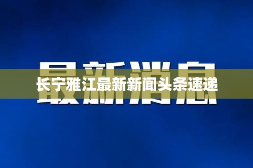 长宁雅江最新新闻头条速递