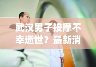 武汉男子按摩不幸逝世？最新消息权威解读