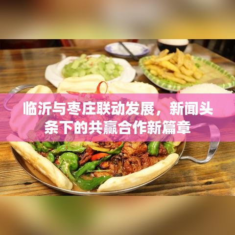 临沂与枣庄联动发展，新闻头条下的共赢合作新篇章