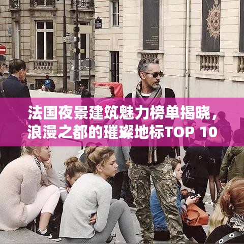法国夜景建筑魅力榜单揭晓，浪漫之都的璀璨地标TOP 10