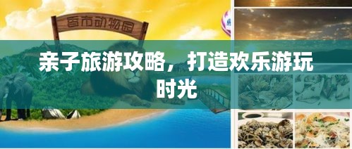 亲子旅游攻略，打造欢乐游玩时光