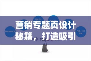 营销专题页设计秘籍，打造吸引眼球的页面优化策略！