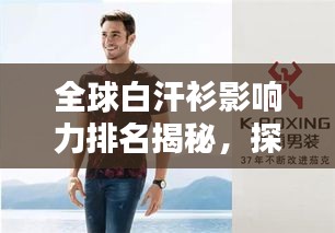全球白汗衫影响力排名揭秘，探秘其世界地位与影响力