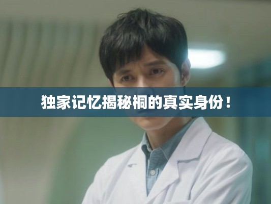 独家记忆揭秘桐的真实身份！