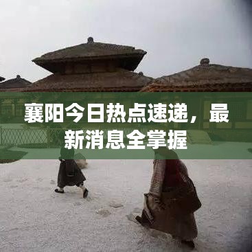 襄阳今日热点速递，最新消息全掌握