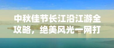 中秋佳节长江沿江游全攻略，绝美风光一网打尽！