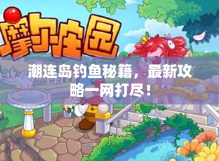 潮连岛钓鱼秘籍，最新攻略一网打尽！