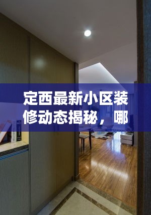 定西最新小区装修动态揭秘，哪些小区正在火热装修？