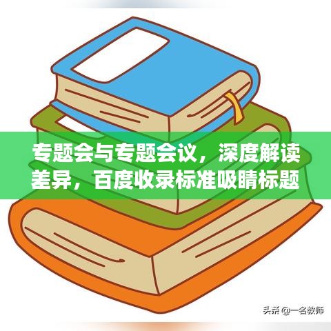 专题会与专题会议，深度解读差异，百度收录标准吸睛标题——专题会议与专题会的核心差异解析