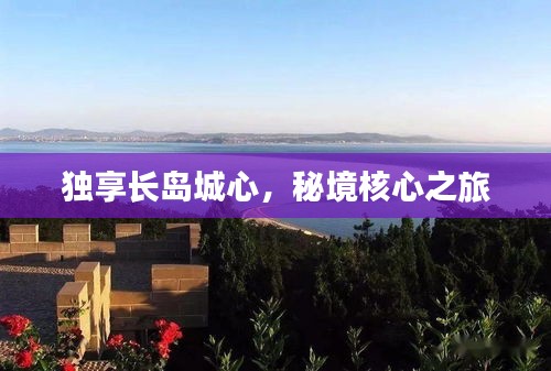独享长岛城心，秘境核心之旅