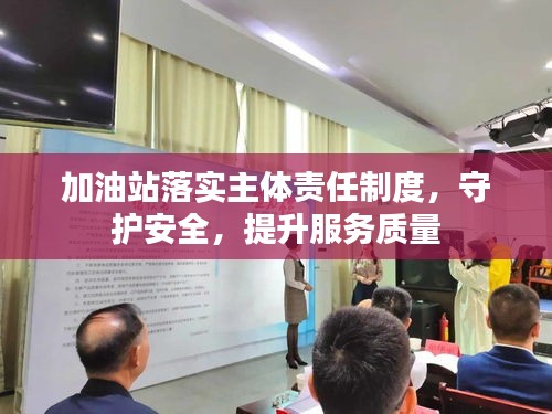 加油站落实主体责任制度，守护安全，提升服务质量