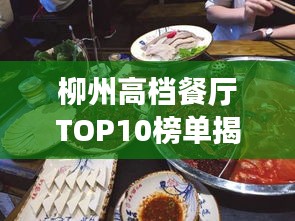 柳州高档餐厅TOP10榜单揭晓，美食盛宴，尽享尊贵品味