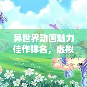 异世界动画魅力佳作排名，虚拟世界探险之旅