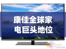 康佳全球家电巨头地位揭秘，世界排名一览无余